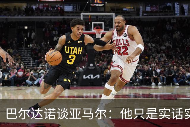 巴尔达诺谈亚马尔：他只是实话实说，却被我们认为是一种罪过
