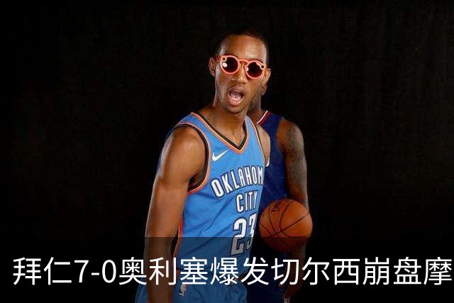 拜仁7-0奥利塞爆发切尔西崩盘摩纳哥绝杀登顶